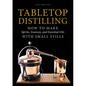 Tabletop Distilling: How to Make Spirits, Essences, and Essential Oils with Small Stills - Hardcover