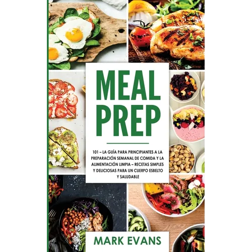 Meal Prep: 101 - La Guía Para Principiantes A La Preparacion Semanal De Comida Y La Alimentacion Limpia - Recetas Simples Y Delic - Paperback