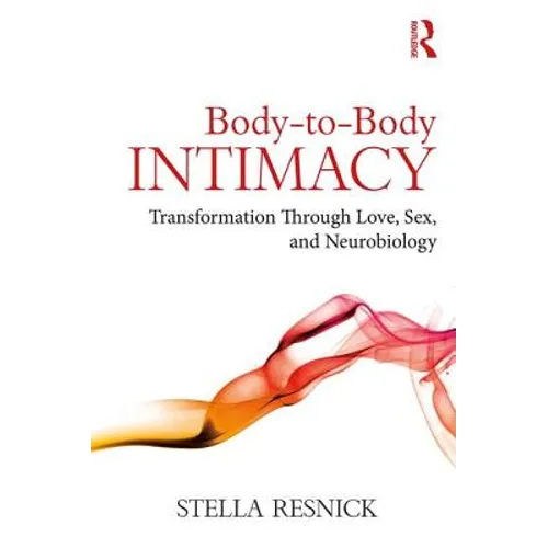 Body-To-Body Intimacy: Transformation Through Love, Sex, and Neurobiology - Paperback