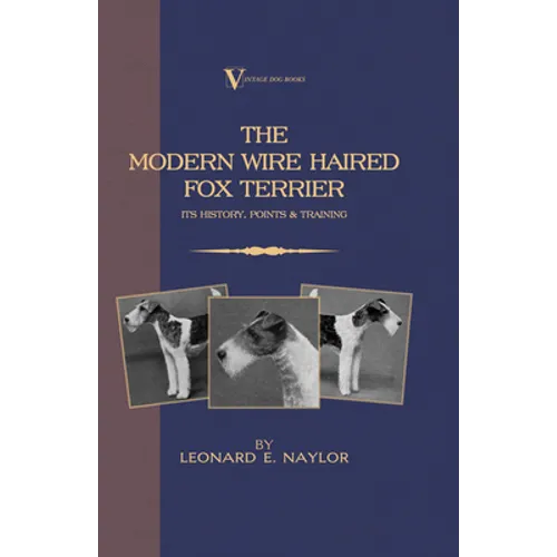 The Modern Wire Haired Fox Terrier - Its History, Points & Training (A Vintage Dog Books Breed Classic): Vintage Dog Books - Hardcover