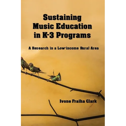 Sustaining Music Education in K-3 Programs: A Research in a Low-Income Rural Area - Paperback