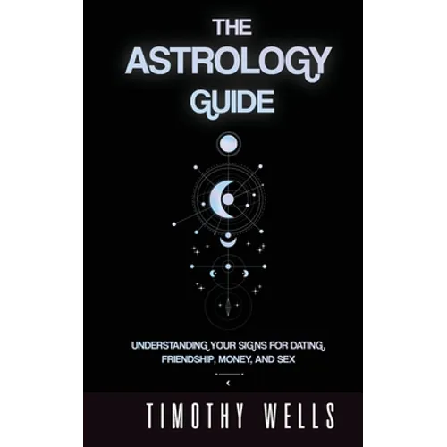 The Astrology Guide: Understand Your Signs for Dating, Friendships, Money, and Sex: Understand Your Signs for Dating, Friendships, Money, and Sex - Paperback