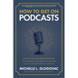 How to Get on Podcasts: Cultivate Your Following, Strengthen Your Message, and Grow as a Thought Leader Through Podcast Guesting - Hardcover