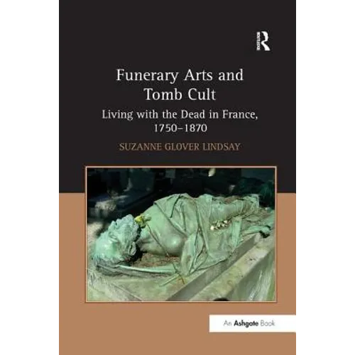 Funerary Arts and Tomb Cult: Living with the Dead in France, 1750-1870 - Paperback