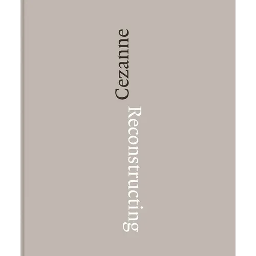 Reconstructing Cézanne: Sequence and Process in Paul Cézanne's Works on Paper - Hardcover