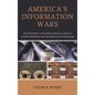 America's Information Wars: The Untold Story of Information Systems in America's Conflicts and Politics from World War II to the Internet Age - Paperback