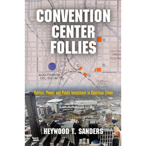Convention Center Follies: Politics, Power, and Public Investment in American Cities - Hardcover