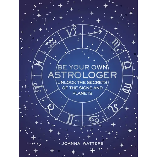 Be Your Own Astrologer: Unlock the Secrets of the Signs and Planets - Hardcover