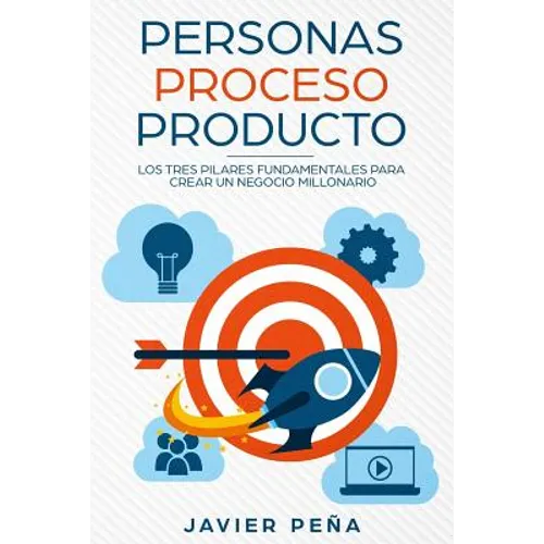 Personas, Proceso y Producto: Los Tres Pilares Fundamentales Para Crear Un Negocio Millonario - Paperback