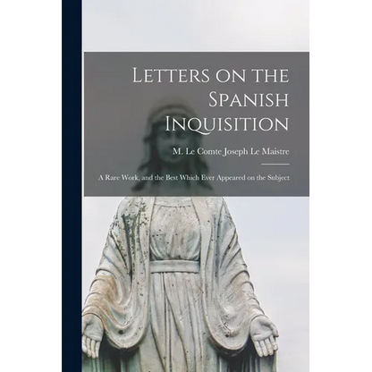 Letters on the Spanish Inquisition: A Rare Work, and the Best Which Ever Appeared on the Subject - Paperback