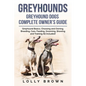 Greyhounds: Greyhound Dogs Complete Owner's Guide - Paperback