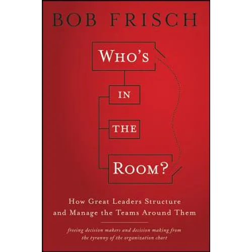 Who's in the Room?: How Great Leaders Structure and Manage the Teams Around Them - Hardcover