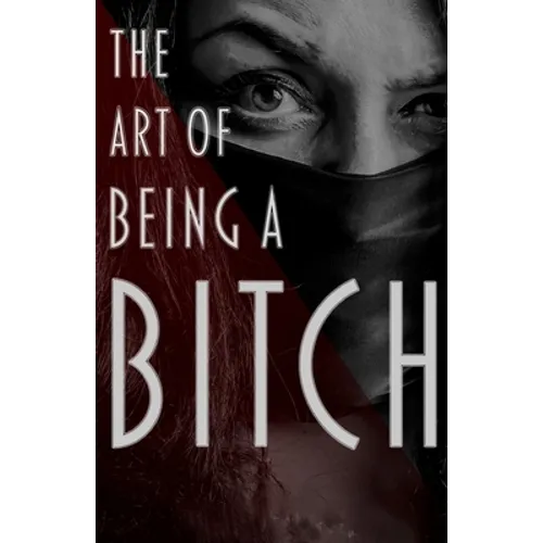 The Art of Being a Bitch: Putting Yourself First and Being at Peace with your Inner Bitch - Paperback