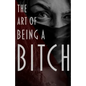 The Art of Being a Bitch: Putting Yourself First and Being at Peace with your Inner Bitch - Paperback