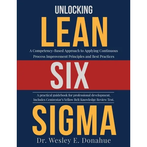 Unlocking Lean Six Sigma: A Competency-Based Approach to Applying Continuous Process Improvement Principles and Best Practices - Paperback