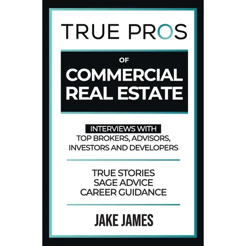 True Pros of Commercial Real Estate: Interviews with Top Brokers, Advisors, Investors, and Developers - Paperback