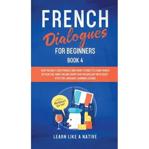 French Dialogues for Beginners Book 4: Over 100 Daily Used Phrases and Short Stories to Learn French in Your Car. Have Fun and Grow Your Vocabulary wi - Hardcover
