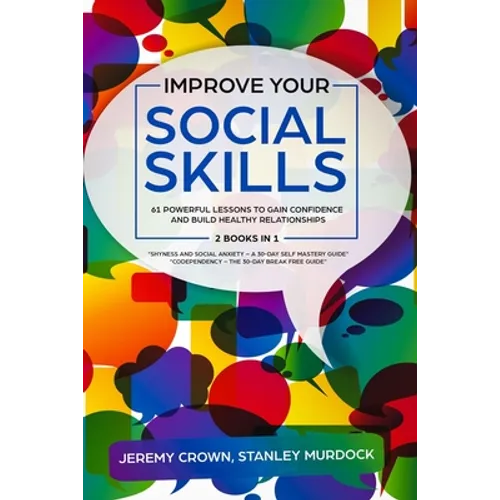 Improve Your Social Skills: 61 Powerful Lessons to Gain Confidence and Build Healthy Relationships by Reclaiming Your Life from Social Anxiety and - Paperback