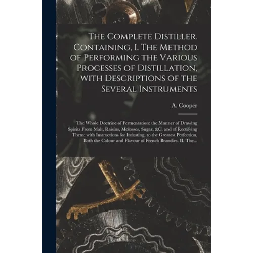 The Complete Distiller. Containing, I. The Method of Performing the Various Processes of Distillation, With Descriptions of the Several Instruments: t - Paperback