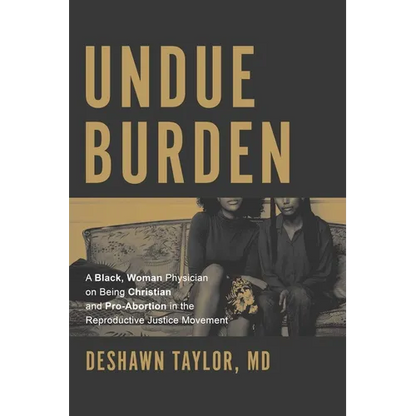 Undue Burden: A Black, Woman Physician on Being Christian and Pro-Abortion in the Reproductive Justice Movement - Paperback