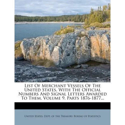 List Of Merchant Vessels Of The United States, With The Official Numbers And Signal Letters Awarded To Them, Volume 9, Parts 1876-1877... - Paperback