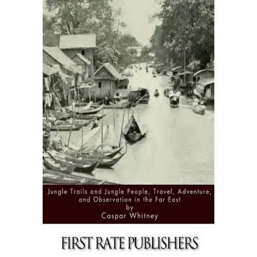 Jungle Trails and Jungle People, Travel, Adventure and Observation in the Far East - Paperback