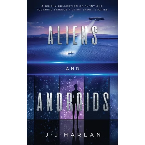 Aliens and Androids: A Quirky Collection of Funny and Touching Science Fiction Short Stories - Paperback
