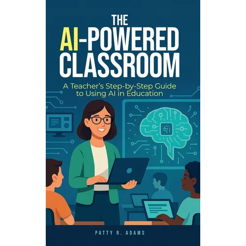 The AI-Powered Classroom: A Teacher's Step-by-Step Guide to Using AI in Education - Hardcover