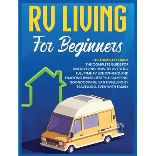 Rv Living for Beginners: The Complete Guide for Discovering How to Live your Full-Time RV Life Off-Grid and Enjoying Rving Lifestyle Camping, B - Hardcover
