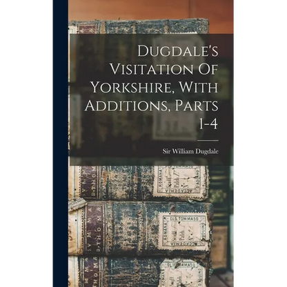 Dugdale's Visitation Of Yorkshire, With Additions, Parts 1-4 - Hardcover