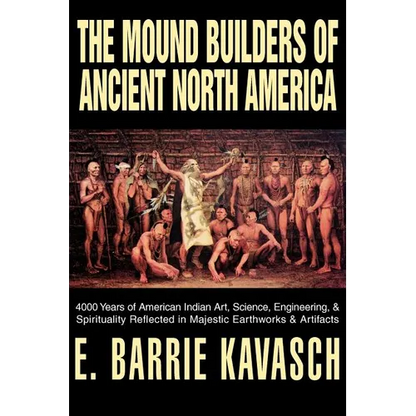 The Mound Builders of Ancient North America: 4000 Years of American Indian Art, Science, Engineering, & Spirituality Reflected in Majestic Earthworks - Paperback