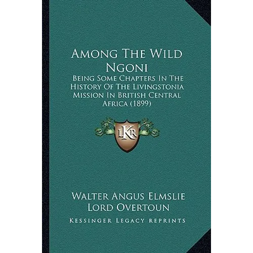 Among The Wild Ngoni: Being Some Chapters In The History Of The Livingstonia Mission In British Central Africa (1899) - Paperback