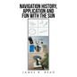 NAVIGATION HISTORY, APPLICATION and FUN WITH THE SUN - Paperback