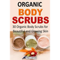 Organic Body Scrubs: 30 Organic Body Scrubs for Beautiful and Glowing Skin - Paperback