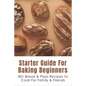 Starter Guide For Baking Beginners: 30+ Bread & Pizza Recipes To Cook For Family & Friends: How To Make Homemade Pizza And Focaccia - Paperback
