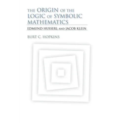 The Origin of the Logic of Symbolic Mathematics: Edmund Husserl and Jacob Klein - Hardcover