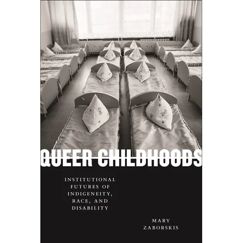 Queer Childhoods: Institutional Futures of Indigeneity, Race, and Disability - Hardcover