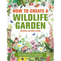 How to Create a Wildlife Garden: Encouraging Birds, Bees and Butterflies Into Your Outside Space - Hardcover