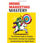 Meme Marketing Mastery: The Ultimate Guide to Creating Viral Content, Growing Your Audience, and Monetizing Your Digital Brand - Paperback
