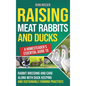Raising Meat Rabbits and Ducks: A Homesteader's Essential Guide to Rabbit Breeding and Care Along With Duck Keeping and Sustainable Farming Practices - Hardcover