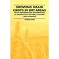 Growing Grain Crops in Dry Areas - With Information on Varieties of Grain Crop Suitable for Dry Land Farming - Paperback