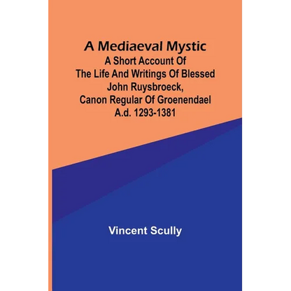 A Mediaeval Mystic; A Short Account of the Life and Writings of Blessed John Ruysbroeck, Canon Regular of Groenendael A.D. 1293-1381 - Paperback