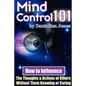 Mind Control 101 - How to Influence the Thoughts and Actions of Others Without Them Knowing or Caring - Paperback