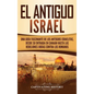 El Antiguo Israel: Una Guía Fascinante de los Antiguos Israelitas, Desde su Entrada en Canaán Hasta las Rebeliones Judías contra los Romanos - Hardcover