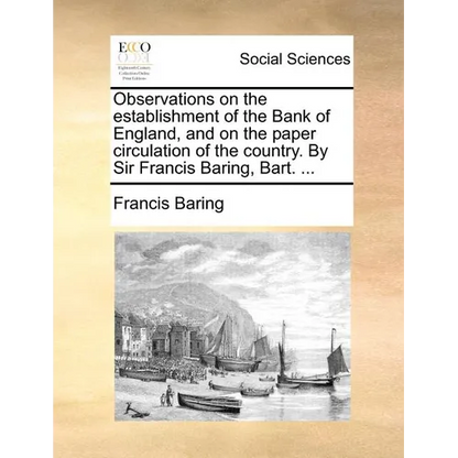 Observations on the establishment of the Bank of England, and on the paper circulation of the country. By Sir Francis Baring, Bart. ... - Paperback