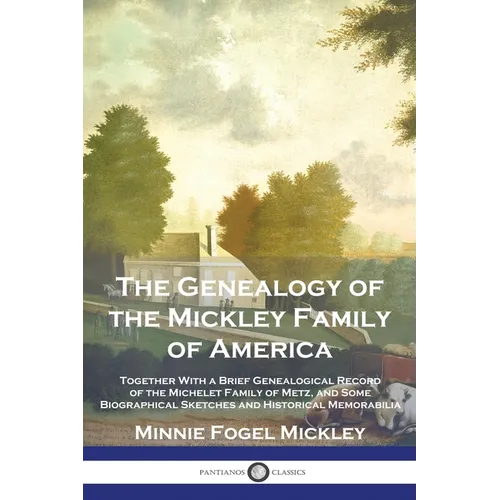 The Genealogy of the Mickley Family of America: Together With a Brief Genealogical Record of the Michelet Family of Metz, and Some Biographical Sketch - Paperback