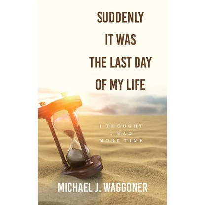 Suddenly It Was the Last Day of My Life: I Thought I Had More Time - Hardcover