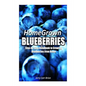 Home Grown Blueberries: The Step-By-Step Handbook to Growing Blueberries from Home - Paperback