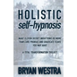 Holistic Self-Hypnosis: Make Eleven Secret Inductions Do More Than Cure Phobias And Eradicate Fears You May Have A Total Transformation Toolki - Paperback