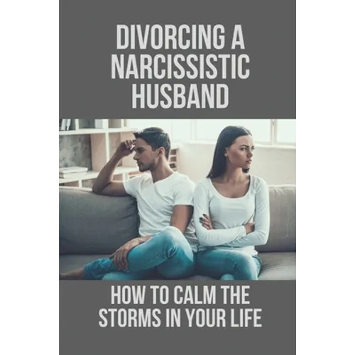 Divorcing A Narcissistic Husband: How To Calm The Storms In Your Life: The Divorce Process - Paperback